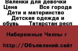 Валенки для девочки › Цена ­ 1 500 - Все города Дети и материнство » Детская одежда и обувь   . Татарстан респ.,Набережные Челны г.
